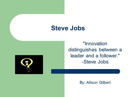 Steve Jobs Innovation distinguishes between a leader and a follower. -Steve Jobs By: Allison Gilbert.