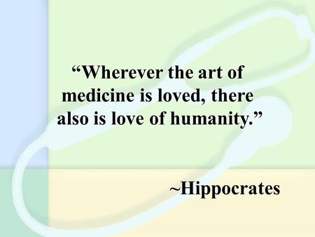“Wherever the art of medicine is loved, there also is love of humanity.” ~Hippocrates “Wherever the art of medicine is loved, there also is love of humanity.”