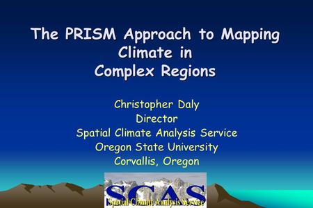 The PRISM Approach to Mapping Climate in Complex Regions Christopher Daly Director Spatial Climate Analysis Service Oregon State University Corvallis,