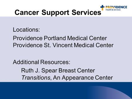 Cancer Support Services Locations: Providence Portland Medical Center Providence St. Vincent Medical Center Additional Resources: Ruth J. Spear Breast.