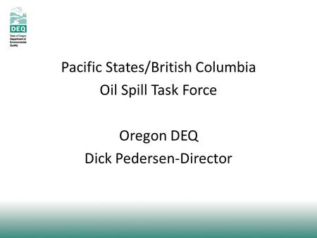 Pacific States/British Columbia Oil Spill Task Force Oregon DEQ Dick Pedersen-Director.