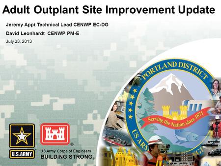US Army Corps of Engineers BUILDING STRONG ® Adult Outplant Site Improvement Update Jeremy Appt Technical Lead CENWP EC-DG David Leonhardt CENWP PM-E July.