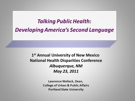 Talking Public Health: Language Developing America’s Second Language Lawrence Wallack, Dean, College of Urban & Public Affairs Portland State University.