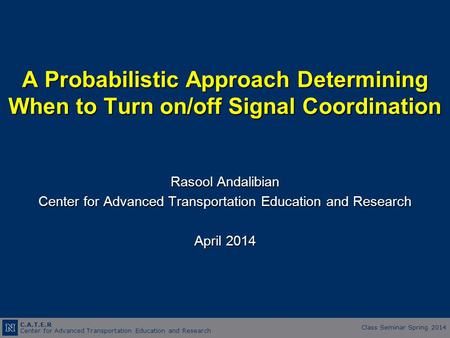 C.A.T.E.R Center for Advanced Transportation Education and Research Class Seminar Spring 2014 A Probabilistic Approach Determining When to Turn on/off.