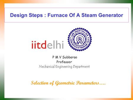 Design Steps : Furnace Of A Steam Generator P M V Subbarao Professor Mechanical Engineering Department Selection of Geometric Parameters….