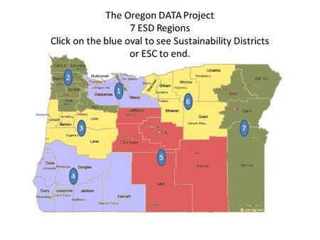 6 7 5 3 2 The Oregon DATA Project 7 ESD Regions Click on the blue oval to see Sustainability Districts or ESC to end. 1 4.