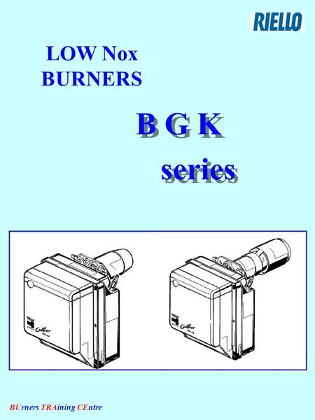 BUrners TRAining CEntre LOW Nox BURNERS B G K series B G K series.