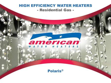 HIGH EFFICIENCY WATER HEATERS - Residential Gas - Polaris ®