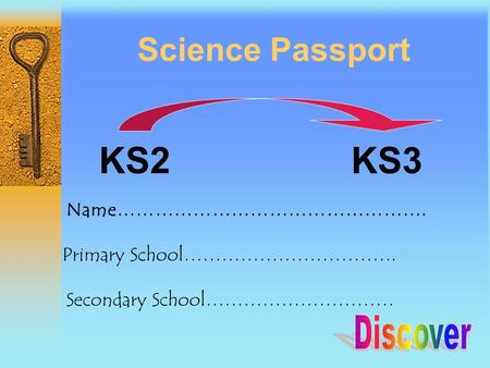 Science Passport KS2 KS3 Name…………………………………………. Primary School……………………………. Secondary School…………………………