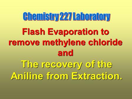 Flash Evaporation to remove methylene chloride and The recovery of the Aniline from Extraction.