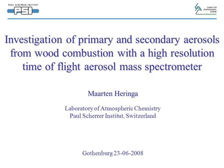 Investigation of primary and secondary aerosols from wood combustion with a high resolution time of flight aerosol mass spectrometer Maarten Heringa Laboratory.