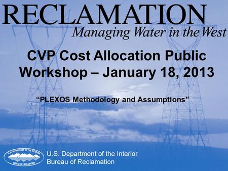 CVP Cost Allocation Public Workshop – January 18, 2013 “PLEXOS Methodology and Assumptions”