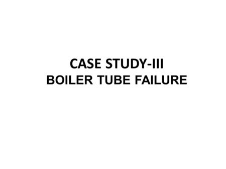 CASE STUDY-III BOILER TUBE FAILURE. The Incident  Boiler Make: MIURA  Date: March 26, 2010  Place: At sea  Initial Indication: Frequent water being.