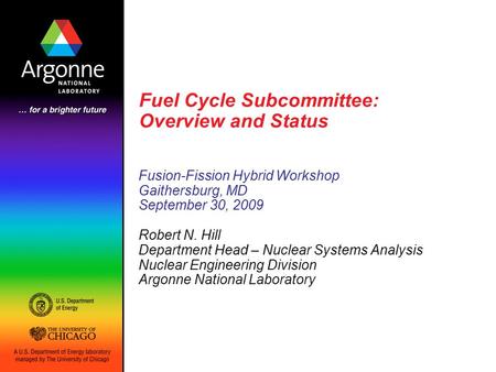 Fuel Cycle Subcommittee: Overview and Status Fusion-Fission Hybrid Workshop Gaithersburg, MD September 30, 2009 Robert N. Hill Department Head – Nuclear.
