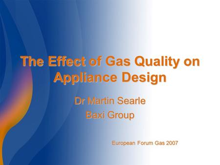 The Effect of Gas Quality on Appliance Design Dr Martin Searle Baxi Group European Forum Gas 2007.