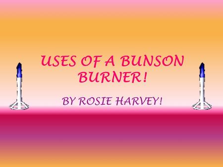 USES OF A BUNSON BURNER! BY ROSIE HARVEY!. SAFTEY OF A BUNSON BURNER! 1.IF YOU ARE GOING AWAY FROM YOUR BUNSON BURNER ALWAYS LEAVE THE FLAME ON A YELLOW.