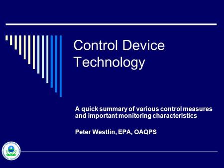 Control Device Technology A quick summary of various control measures and important monitoring characteristics Peter Westlin, EPA, OAQPS.