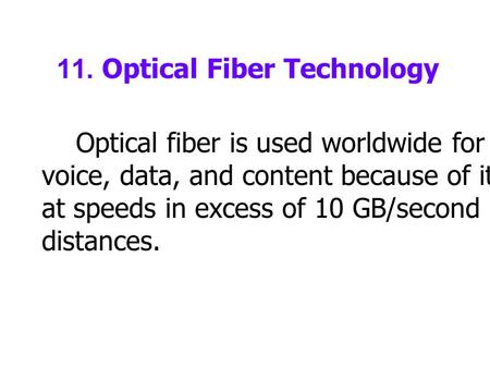 11. Optical Fiber Technology Optical fiber is used worldwide for transmission of voice, data, and content because of its ability to transmit at speeds.