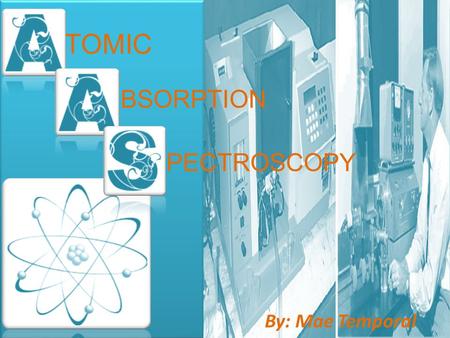 By: Mae Temporal TOMIC BSORPTION PECTROSCOPY. ATOMS Nucleus- protons (+ve) and neutrons (neutral). Electrons- (-ve) charged particle. Shells- consists.