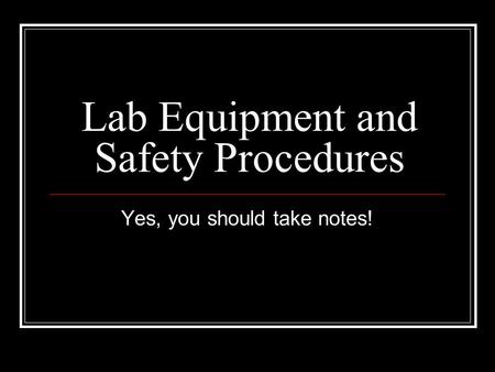 Lab Equipment and Safety Procedures Yes, you should take notes!