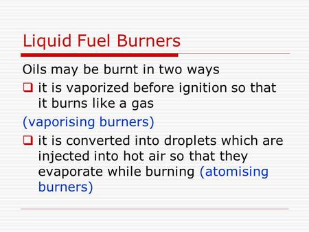 Liquid Fuel Burners Oils may be burnt in two ways  it is vaporized before ignition so that it burns like a gas (vaporising burners)  it is converted.
