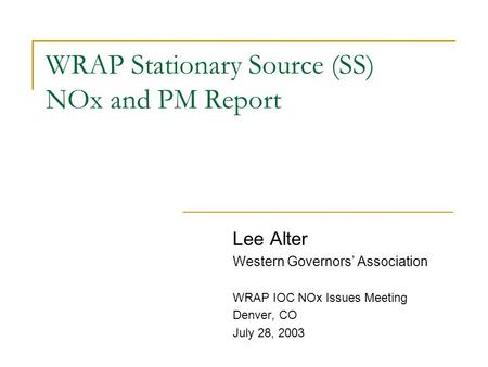 WRAP Stationary Source (SS) NOx and PM Report Lee Alter Western Governors’ Association WRAP IOC NOx Issues Meeting Denver, CO July 28, 2003.