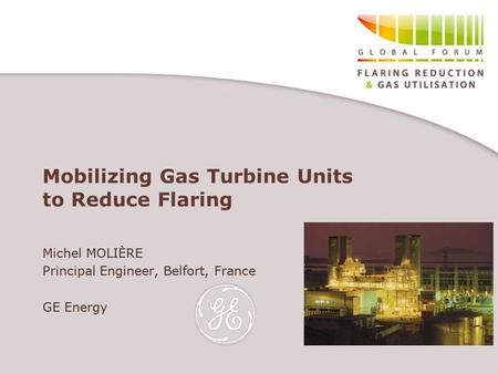 Mobilizing Gas Turbine Units to Reduce Flaring Michel MOLIÈRE Principal Engineer, Belfort, France GE Energy.
