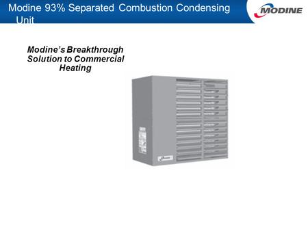 Modine 93% Separated Combustion Condensing Unit Modine’s Breakthrough Solution to Commercial Heating.