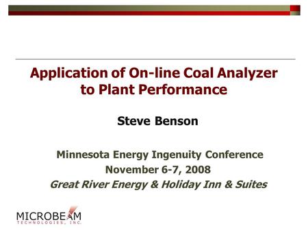 Application of On-line Coal Analyzer to Plant Performance Steve Benson Minnesota Energy Ingenuity Conference November 6-7, 2008 Great River Energy & Holiday.