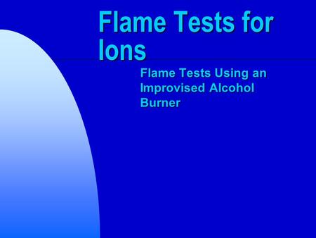 Flame Tests for Ions Flame Tests Using an Improvised Alcohol Burner.