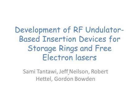Development of RF Undulator- Based Insertion Devices for Storage Rings and Free Electron lasers Sami Tantawi, Jeff Neilson, Robert Hettel, Gordon Bowden.