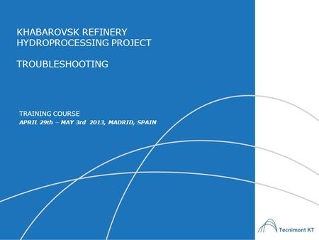 KHABAROVSK REFINERY HYDROPROCESSING PROJECT TROUBLESHOOTING APRIL 29th – MAY 3rd 2013, MADRID, SPAIN TRAINING COURSE.