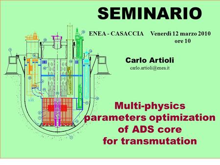 SEMINARIO ENEA - CASACCIA Venerdì 12 marzo 2010 ore 10 Carlo Artioli Multi-physics parameters optimization of ADS core for transmutation.
