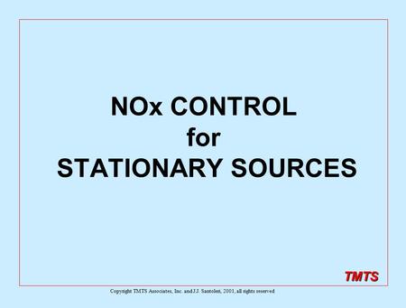 TMTS NOx CONTROL for STATIONARY SOURCES Copyright TMTS Associates, Inc. and J.J. Santoleri, 2001, all rights reserved.