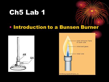 Ch5 Lab 1 Introduction to a Bunsen Burner. Lab 1: Bunsen Burner Basics Make sure the gas is on Light with a striker NEVER leave a flame unattended To.
