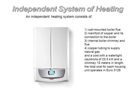 An independent heating system consists of: 1) wall-mounted boiler flue 2) manifold of copper and its connection to the boiler 3) internal boiler chimney.