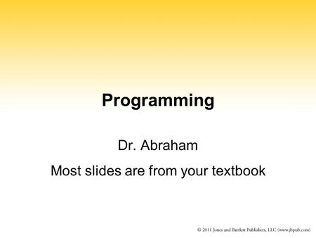 Programming Dr. Abraham Most slides are from your textbook.