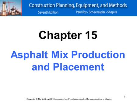 1 Copyright © The McGraw-Hill Companies, Inc. Permission required for reproduction or display. Chapter 15 Asphalt Mix Production and Placement.