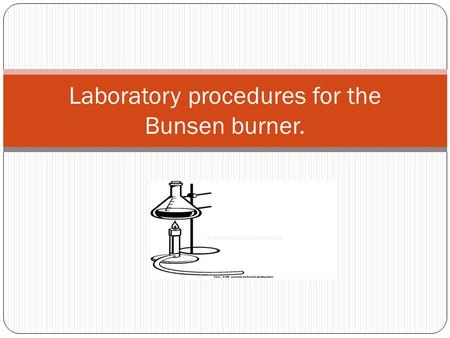 Laboratory procedures for the Bunsen burner.. Objectives To absorb proper safety technique with the Bunsen burner. To familiarize you with the Bunsen.