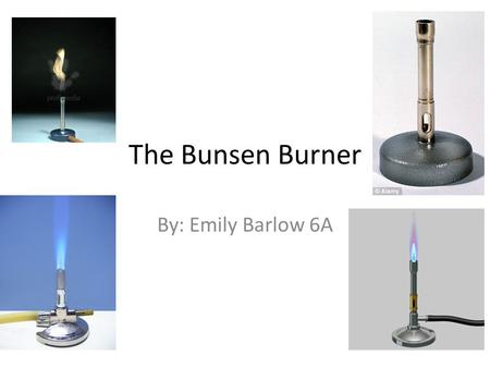 The Bunsen Burner By: Emily Barlow 6A. A Brief History of the Bunsen Burner The Bunsen Burner was invented in 1855 by Robert Bunsen who was a German chemist.