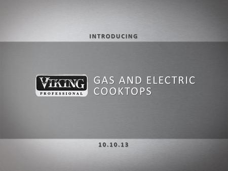 GAS AND ELECTRIC COOKTOPS. NEW, sleek and innovative design coordinates perfectly with the entire Viking Professional line of products Boasting the most.