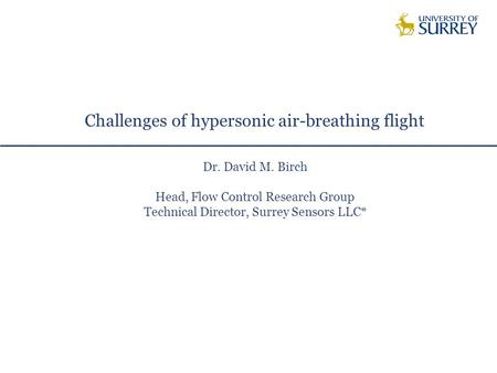 Challenges of hypersonic air-breathing flight Dr. David M. Birch Head, Flow Control Research Group Technical Director, Surrey Sensors LLC*