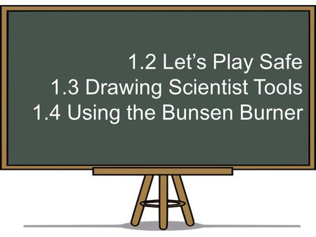 1.2 Let’s Play Safe 1.3 Drawing Scientist Tools 1.4 Using the Bunsen Burner.