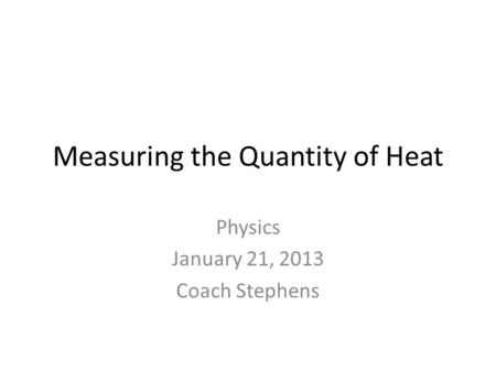 Measuring the Quantity of Heat Physics January 21, 2013 Coach Stephens.