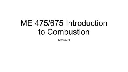 ME 475/675 Introduction to Combustion Lecture 9. Announcements Midterm 1 September 29, 2014 (two weeks from today) HW 3 Ch 2 (57), Due now HW 4 Due Monday,