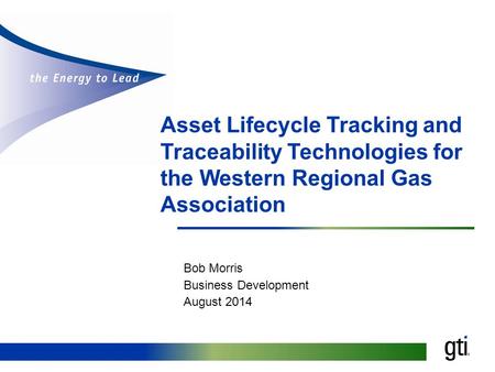 Asset Lifecycle Tracking and Traceability Technologies for the Western Regional Gas Association Bob Morris Business Development August 2014.