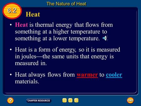 The Nature of Heat 6.2 Heat Heat is thermal energy that flows from something at a higher temperature to something at a lower temperature. Heat is a form.