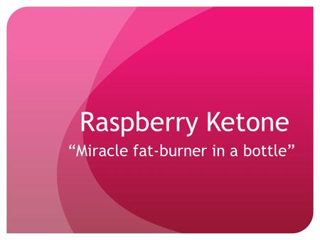 Raspberry Ketone “Miracle fat-burner in a bottle”.