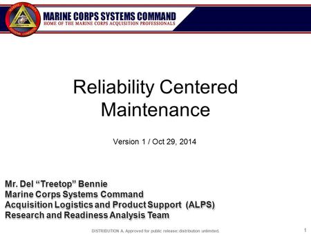 DISTRIBUTION A. Approved for public release: distribution unlimited. 11 Reliability Centered Maintenance Version 1 / Oct 29, 2014 Mr. Del “Treetop” Bennie.