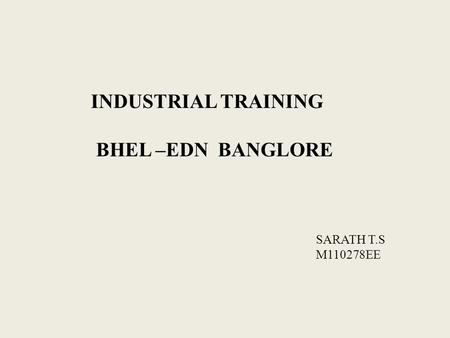 INDUSTRIAL TRAINING BHEL –EDN BANGLORE SARATH T.S M110278EE.
